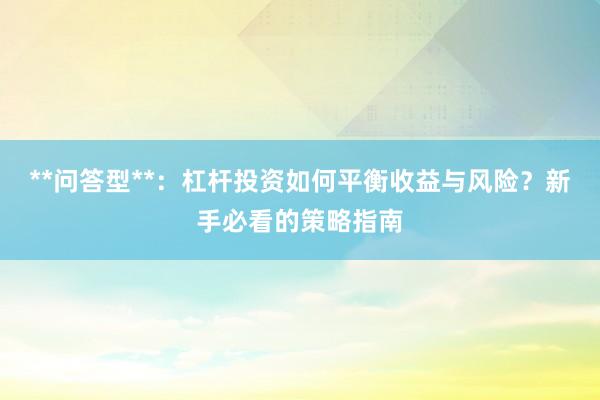 **问答型**：杠杆投资如何平衡收益与风险？新手必看的策略指南