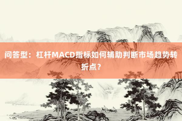问答型：杠杆MACD指标如何辅助判断市场趋势转折点？