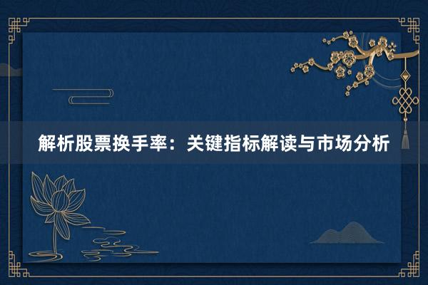 解析股票换手率：关键指标解读与市场分析