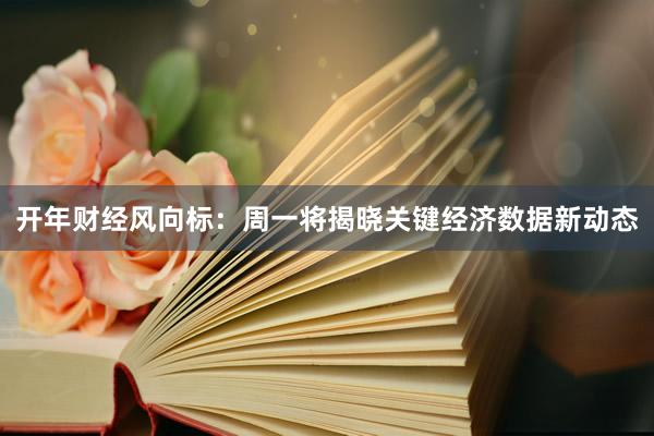 开年财经风向标:周一将揭晓关键经济数据新动态