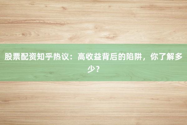 股票配资知乎热议：高收益背后的陷阱，你了解多少？