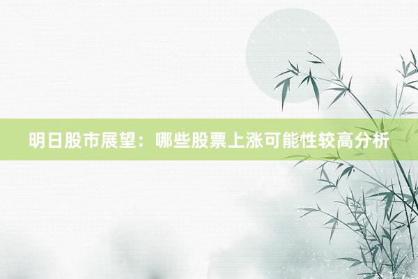 明日股市展望：哪些股票上涨可能性较高分析