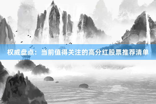 权威盘点：当前值得关注的高分红股票推荐清单