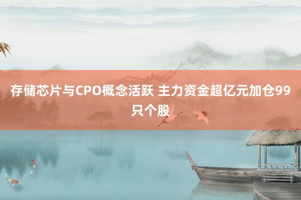 存储芯片与CPO概念活跃 主力资金超亿元加仓99只个股