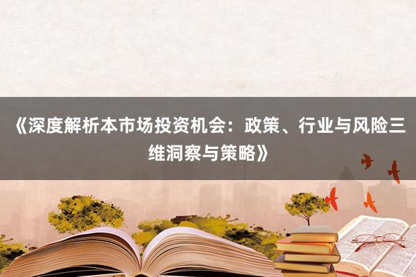 《深度解析本市场投资机会：政策、行业与风险三维洞察与策略》