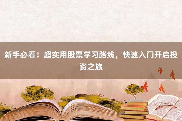 新手必看！超实用股票学习路线，快速入门开启投资之旅
