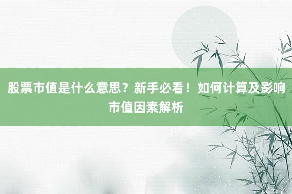 股票市值是什么意思？新手必看！如何计算及影响市值因素解析