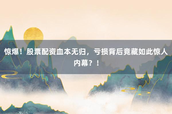 惊爆！股票配资血本无归，亏损背后竟藏如此惊人内幕？！