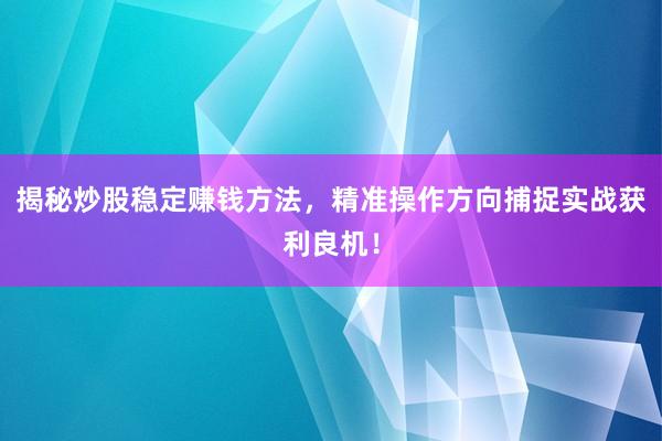 揭秘炒股稳定赚钱方法，精准操作方向捕捉实战获利良机！