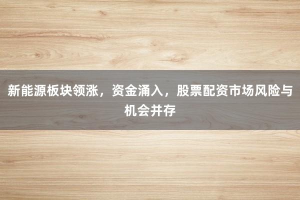 新能源板块领涨，资金涌入，股票配资市场风险与机会并存