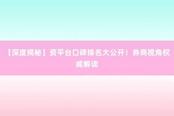 【深度揭秘】资平台口碑排名大公开！券商视角权威解读