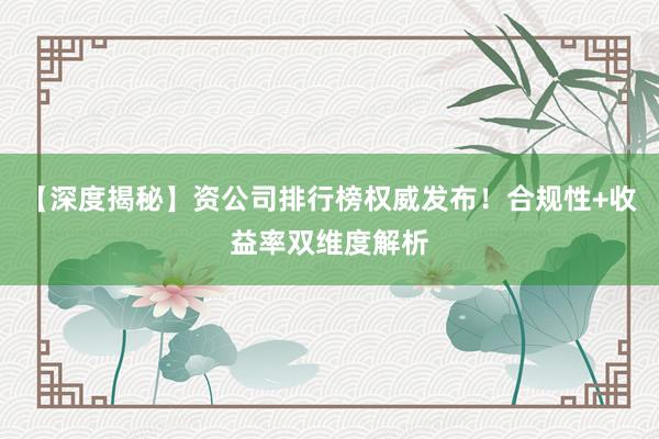 【深度揭秘】资公司排行榜权威发布！合规性+收益率双维度解析