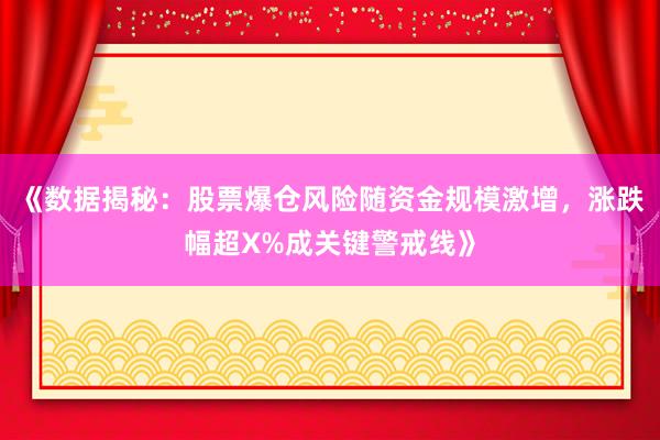 《数据揭秘：股票爆仓风险随资金规模激增，涨跌幅超X%成关键警戒线》
