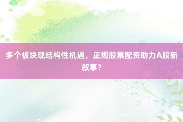 多个板块现结构性机遇，正规股票配资助力A股新叙事？