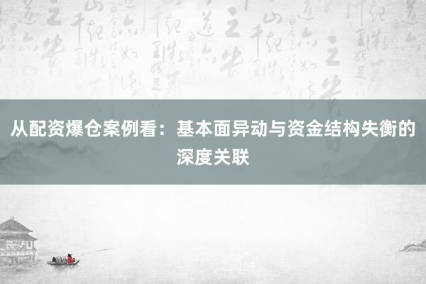 从配资爆仓案例看：基本面异动与资金结构失衡的深度关联