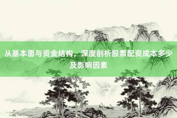 从基本面与资金结构，深度剖析股票配资成本多少及影响因素