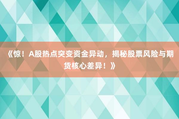 《惊！A股热点突变资金异动，揭秘股票风险与期货核心差异！》