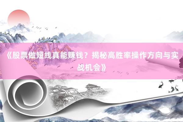 《股票做短线真能赚钱？揭秘高胜率操作方向与实战机会》