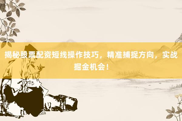 揭秘股票配资短线操作技巧，精准捕捉方向，实战掘金机会！
