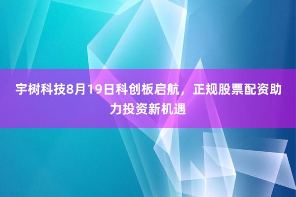 宇树科技8月19日科创板启航，正规股票配资助力投资新机遇