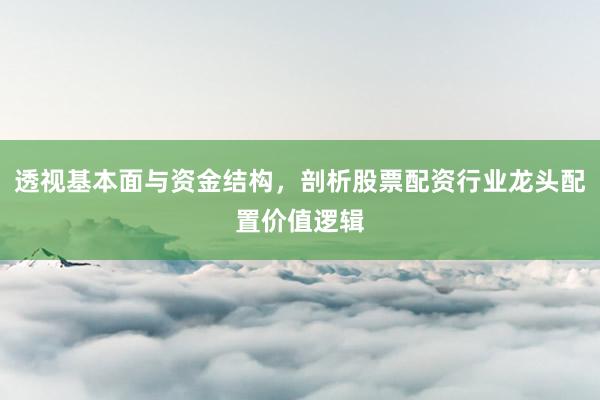 透视基本面与资金结构，剖析股票配资行业龙头配置价值逻辑