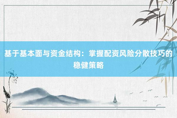 基于基本面与资金结构：掌握配资风险分散技巧的稳健策略