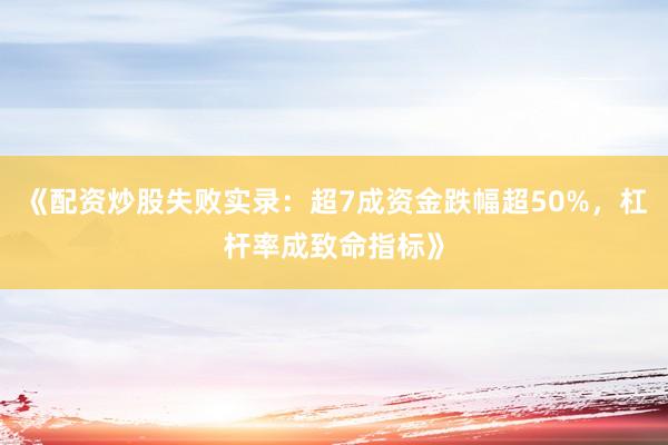 《配资炒股失败实录：超7成资金跌幅超50%，杠杆率成致命指标》