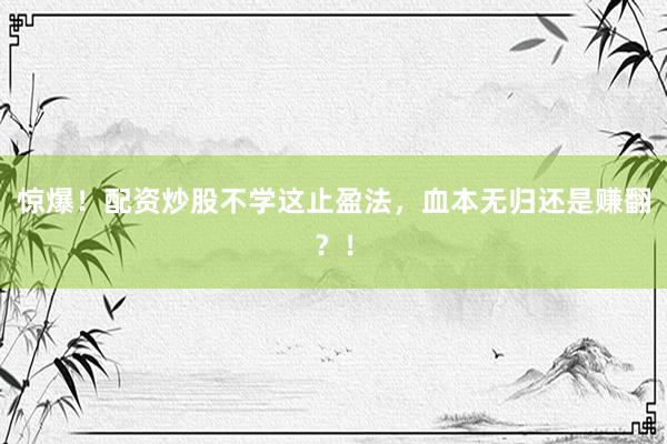 惊爆！配资炒股不学这止盈法，血本无归还是赚翻？！