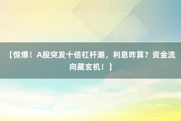 【惊爆！A股突发十倍杠杆潮，利息咋算？资金流向藏玄机！】