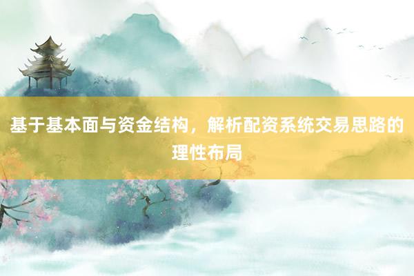 基于基本面与资金结构，解析配资系统交易思路的理性布局