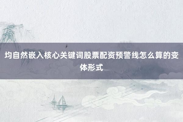 均自然嵌入核心关键词股票配资预警线怎么算的变体形式