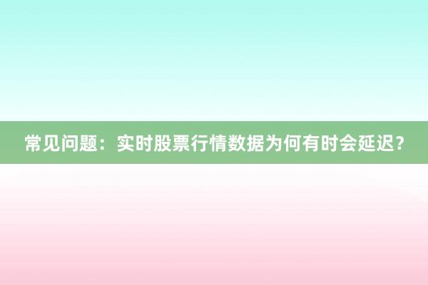 常见问题：实时股票行情数据为何有时会延迟？