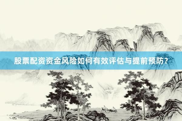 股票配资资金风险如何有效评估与提前预防？