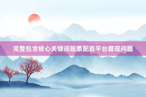 完整包含核心关键词股票配资平台提现问题