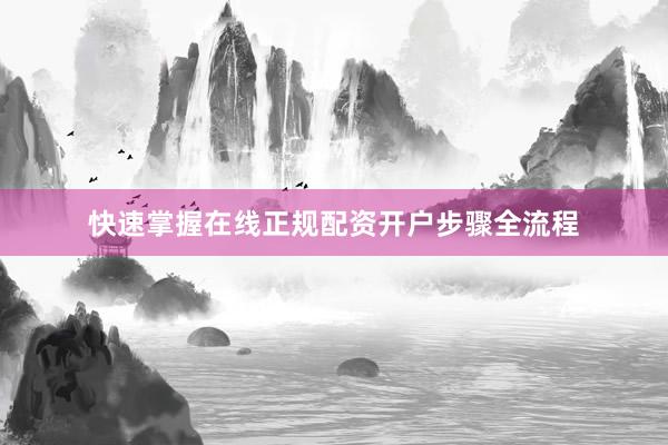 快速掌握在线正规配资开户步骤全流程