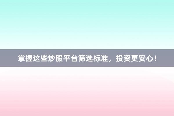 掌握这些炒股平台筛选标准，投资更安心！