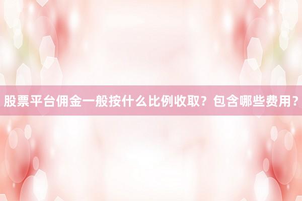 股票平台佣金一般按什么比例收取？包含哪些费用？