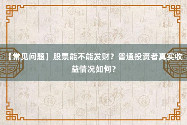 【常见问题】股票能不能发财？普通投资者真实收益情况如何？