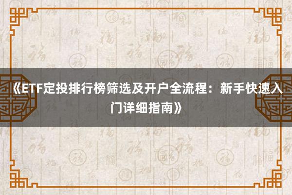 《ETF定投排行榜筛选及开户全流程：新手快速入门详细指南》