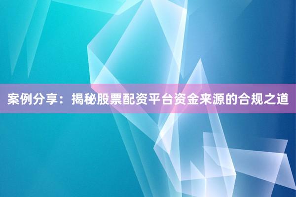 案例分享：揭秘股票配资平台资金来源的合规之道