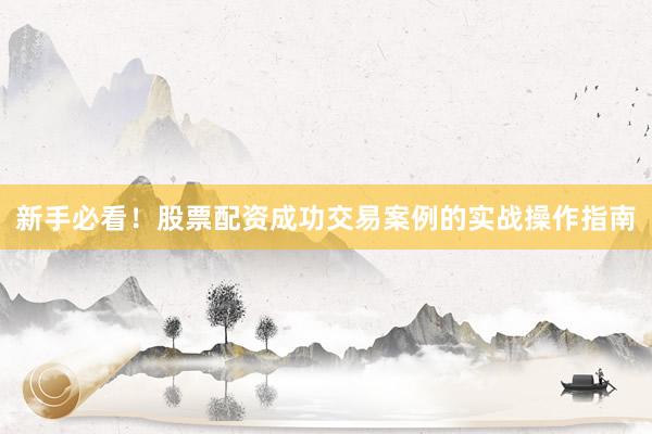 新手必看！股票配资成功交易案例的实战操作指南