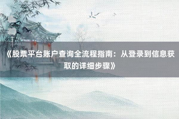 《股票平台账户查询全流程指南：从登录到信息获取的详细步骤》