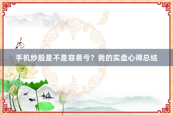 手机炒股是不是容易亏？我的实盘心得总结