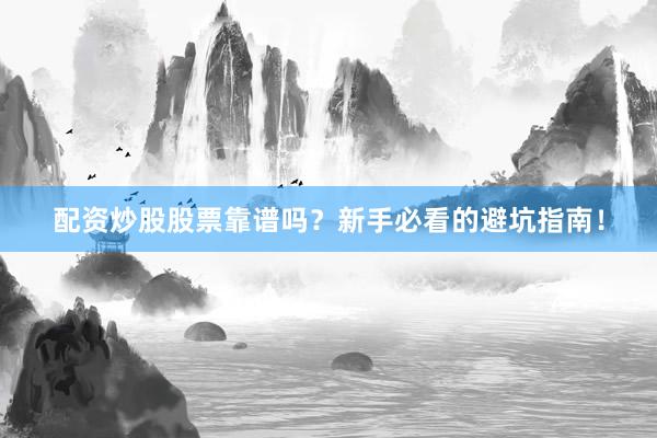 配资炒股股票靠谱吗?新手必看的避坑指南!