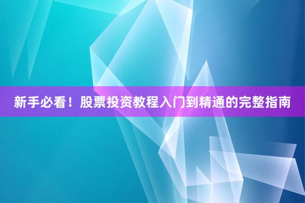 新手必看！股票投资教程入门到精通的完整指南