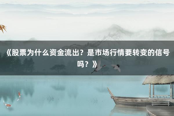 《股票为什么资金流出？是市场行情要转变的信号吗？》