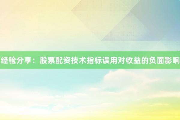 经验分享：股票配资技术指标误用对收益的负面影响