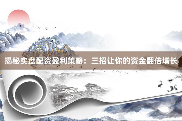 揭秘实盘配资盈利策略：三招让你的资金翻倍增长