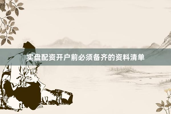 实盘配资开户前必须备齐的资料清单